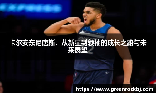 卡尔安东尼唐斯：从新星到领袖的成长之路与未来展望